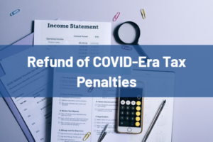Blue banner reading 'Refund of COVID-Era Tax Penalties' over tax documents, a calculator, and a pen on a desk, conveying financial relief information.